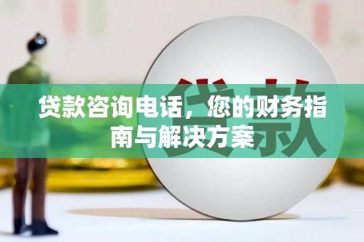 灵宝贷款咨询电话，您的财务指南与解决方案
