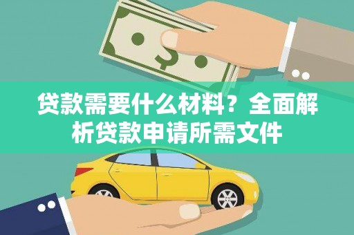 灵宝贷款需要什么材料?全面解析贷款申请所需文件 灵宝贷款需要什么材料?全面解析贷款申请所需文件