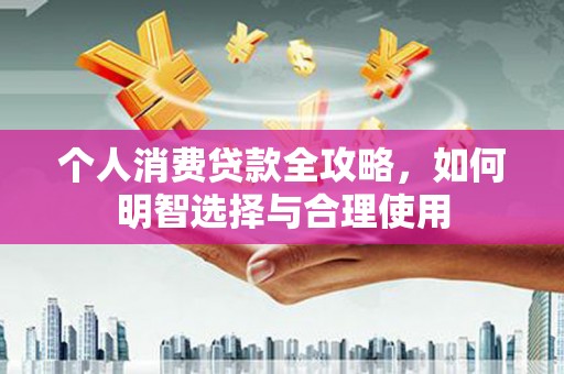 灵宝个人消费贷款全攻略，如何明智选择与合理使用