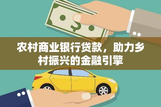 灵宝农村商业银行贷款，助力乡村振兴的金融引擎