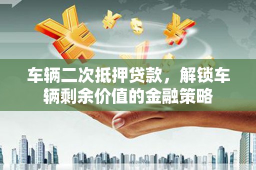 灵宝车辆二次抵押贷款，解锁车辆剩余价值的金融策略